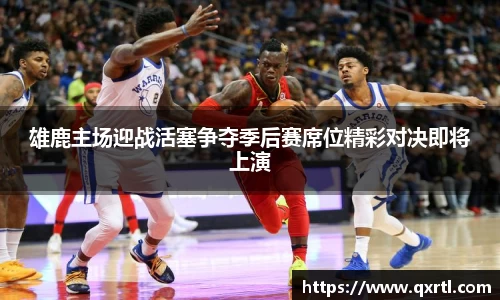 雄鹿主场迎战活塞争夺季后赛席位精彩对决即将上演