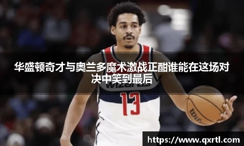 华盛顿奇才与奥兰多魔术激战正酣谁能在这场对决中笑到最后