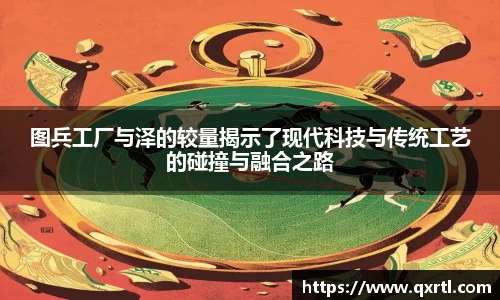 图兵工厂与泽的较量揭示了现代科技与传统工艺的碰撞与融合之路