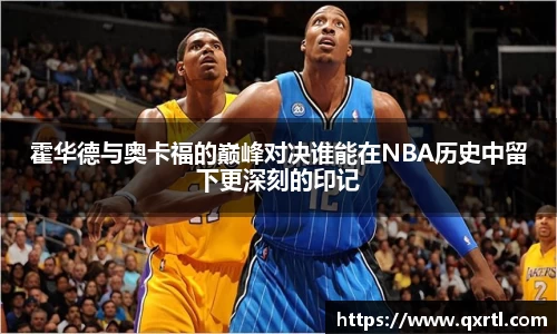霍华德与奥卡福的巅峰对决谁能在NBA历史中留下更深刻的印记