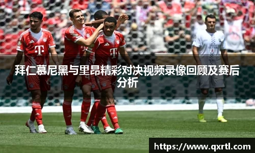 拜仁慕尼黑与里昂精彩对决视频录像回顾及赛后分析