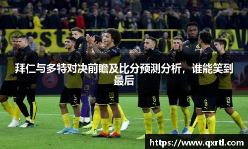 拜仁与多特对决前瞻及比分预测分析，谁能笑到最后