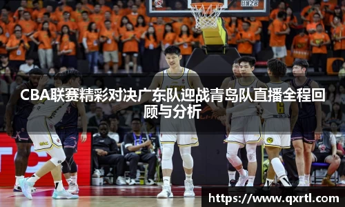 CBA联赛精彩对决广东队迎战青岛队直播全程回顾与分析