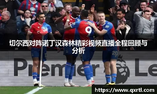 切尔西对阵诺丁汉森林精彩视频直播全程回顾与分析
