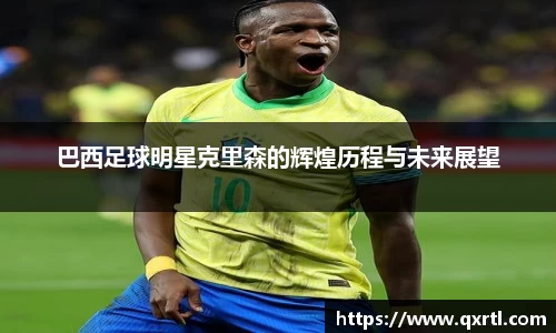 巴西足球明星克里森的辉煌历程与未来展望