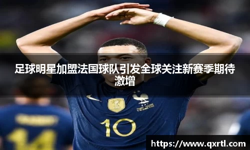 足球明星加盟法国球队引发全球关注新赛季期待激增