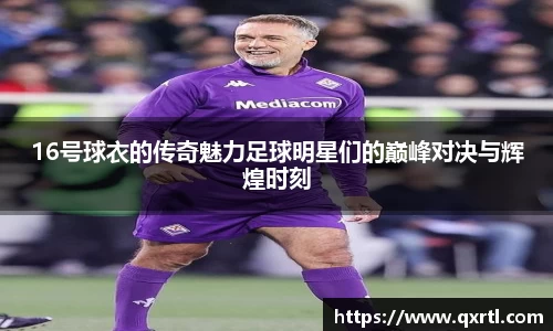 16号球衣的传奇魅力足球明星们的巅峰对决与辉煌时刻