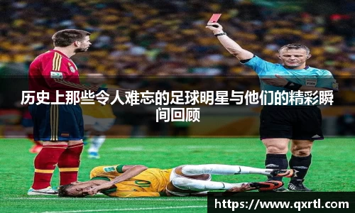历史上那些令人难忘的足球明星与他们的精彩瞬间回顾