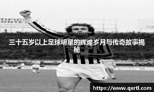 三十五岁以上足球明星的辉煌岁月与传奇故事揭秘
