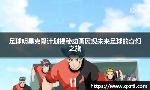 足球明星克隆计划揭秘动画展现未来足球的奇幻之旅