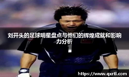 刘开头的足球明星盘点与他们的辉煌成就和影响力分析
