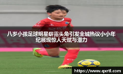 八岁小孩足球明星崭露头角引发全城热议小小年纪展现惊人天赋与潜力