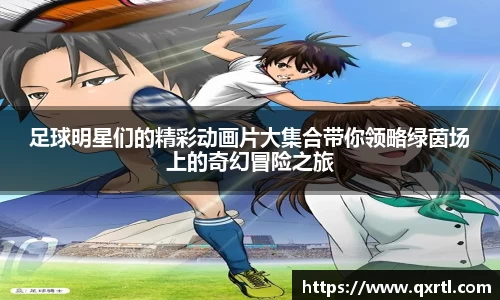 足球明星们的精彩动画片大集合带你领略绿茵场上的奇幻冒险之旅