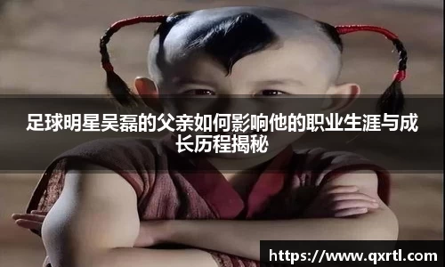 足球明星吴磊的父亲如何影响他的职业生涯与成长历程揭秘