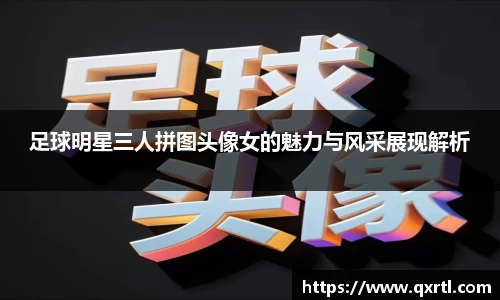 足球明星三人拼图头像女的魅力与风采展现解析
