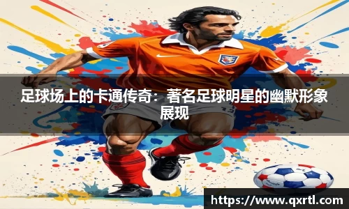 足球场上的卡通传奇：著名足球明星的幽默形象展现