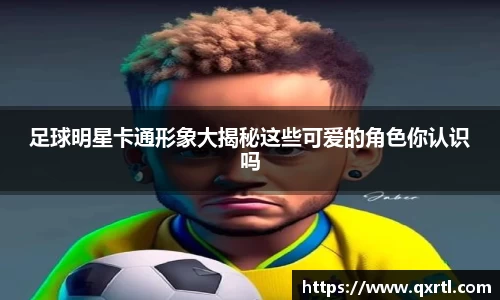 足球明星卡通形象大揭秘这些可爱的角色你认识吗